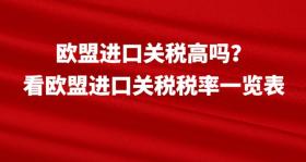 欧盟进口关税高吗？看欧盟进口关税税率一览表